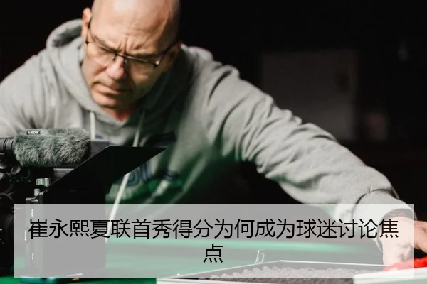 崔永熙夏联首秀得分为何成为球迷讨论焦点