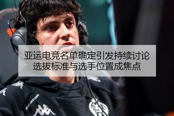 亚运电竞名单确定引发持续讨论 选拔标准与选手位置成焦点